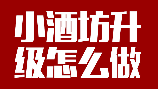怎樣才能將小酒坊成功升級為大酒廠，需引進哪些做酒設備？